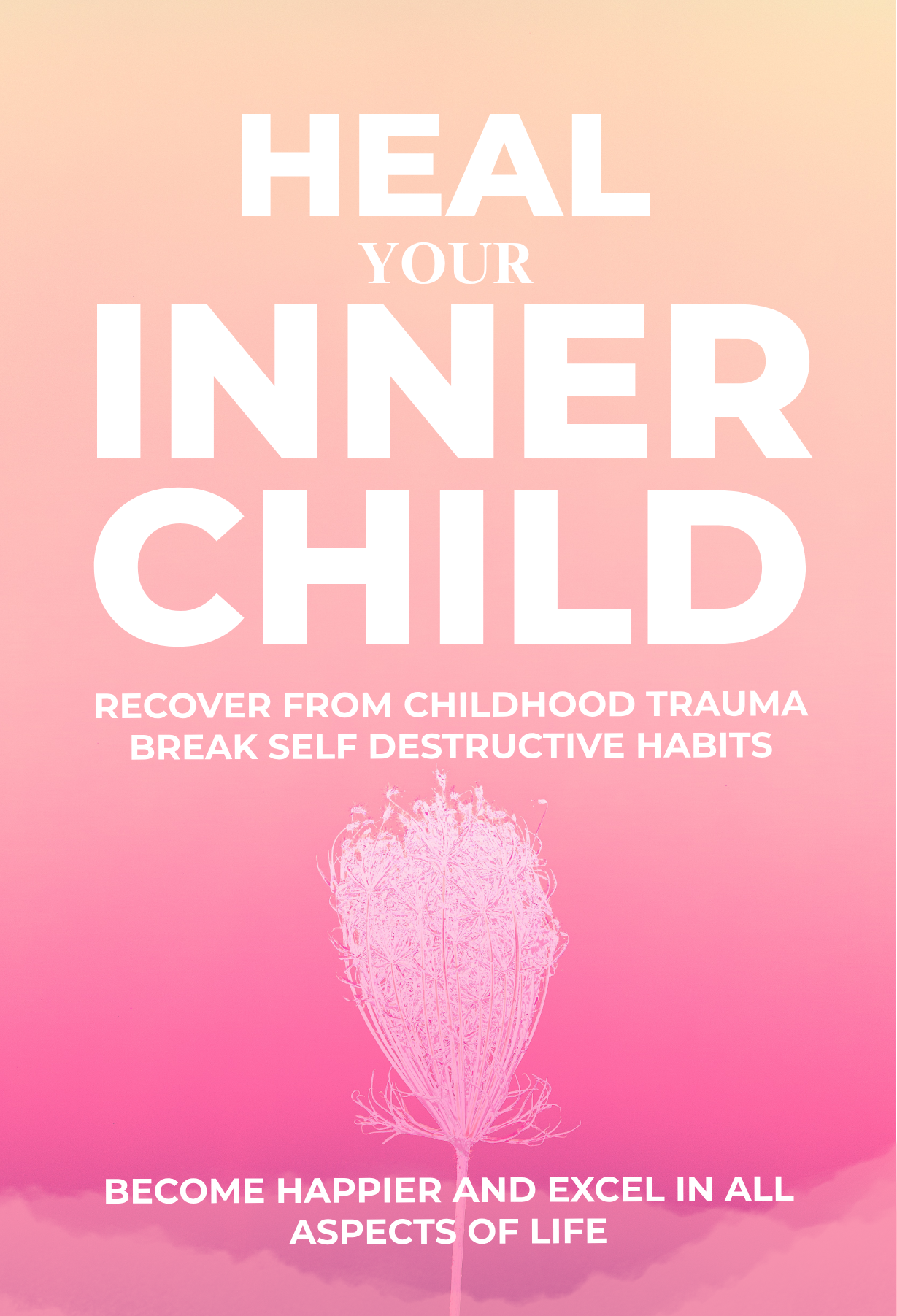 Heal Your Inner Child: Recover from Childhood Trauma, Break Self-Destructive Habits, Become Happier, and Excel in All Aspects of Life.